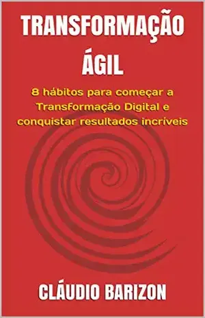 TRANSFORMAÇÃO ÁGIL: 8 hábitos para começar a Transformação Digital e conquistar resultados incríveis - CLÁUDIO BARIZON