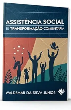 Transformação Comunitária na Assistência Social: O Método Antientrópico para Gestores e Profissionais Líderes – WALDEMAR DA SILVA JUNIOR