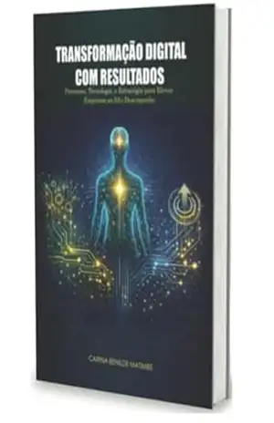 Transformação Digital com Resultados: Processos, Tecnologia e Estratégia para Elevar Empresas ao Alto Desempenho - Carina  Matimbe