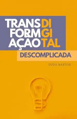 Transformação Digital Descomplicada: Não é sobre tecnologia, é sobre repensar o futuro do seu negócio. - Duda Catrib Bastos