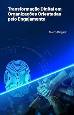Transformação Digital em Organizações Orientadas pelo Engajamento – Marco Delgado