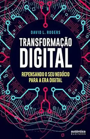 Transformação digital: Repensando o seu negócio para a era digital – David L. Rogers