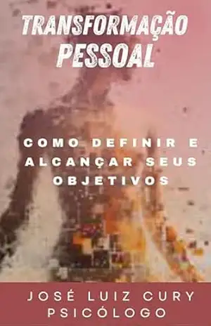 Transformação Pessoal: Como Definir e Alcançar Seus Objetivos – Psicólogo José Luiz Cury