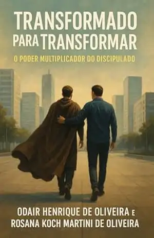 Transformado para Transformar: O Poder Multiplicador do Discipulado - ODAIR HENRIQUE DE OLIVEIRA