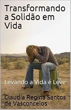 Transformando a Solidão em Vida: Levando a Vida Leve – Claudia Regina Santos de Vasconcelos