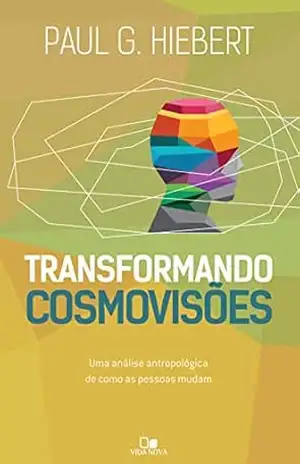 Transformando cosmovisões: Uma análise antropológica de como as pessoas mudam – Paul G. Hiebert