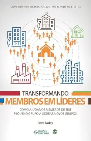 Transformando Membros em Líderes: Como ajudar os membros de seu pequeno grupo a liderar novos grupos (Igreja Multiplicadora Livro 8) – Dave Earley