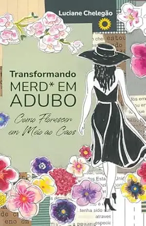 Transformando Merd* em Adubo: Como florescer em meio ao caos – Luciane Chelegão