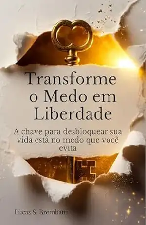 Transforme Medo em Liberdade: A chave para desbloquear sua vida está no medo que você evita – Lucas  S. Brembatti