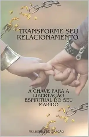 Transforme seu Relacionamento: A chave para a libertação espiritual do seu marido - Mulheres de Oração