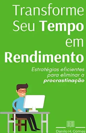 Transforme Seu Tempo em Rendimento: Estratégias eficientes para eliminar a procrastinação – Danilo H. Gomes