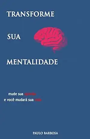 Transforme sua mentalidade – Paulo  Barbosa