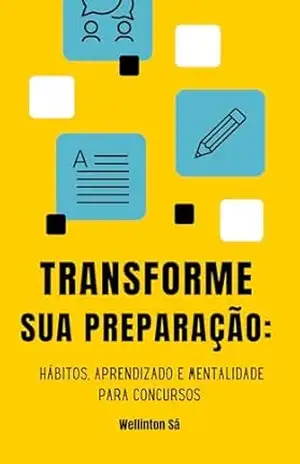 Transforme sua Preparação: Hábitos, Aprendizado e Mentalidade para Concursos – Wellinton  Sá