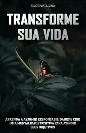 TRANSFORME SUA VIDA: Aprenda a assumir responsabilidades e crie uma mentalidade positiva para atingir seus objetivos – Paulo  Vieira