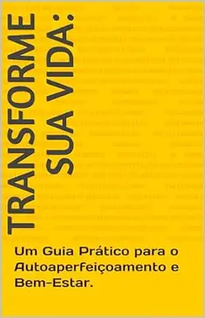 Transforme Sua Vida:: Um Guia Prático para o Autoaperfeiçoamento e Bem–Estar. – EUDES FIGUEIREDO