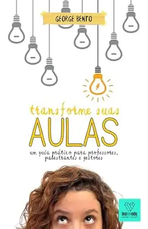 Transforme suas Aulas: Um guia prático para professores, palestrantes e gestores – George Bento