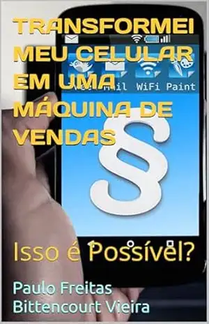 TRANSFORMEI MEU CELULAR EM UMA MÁQUINA DE VENDAS: Isso é Possível? – Paulo Freitas Bittencourt Vieira