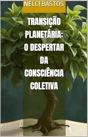 Transição Planetária: O Despertar da Consciência Coletiva – Nelci Bastos