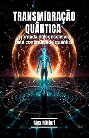 Transmigração Quântica: Uma Jornada da Consciência pela Continuidade Quântica – Alex Rittieri
