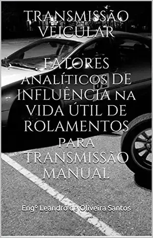 TRANSMISSÃO VEICULAR FATORES ANALÍTICOS DE INFLUÊNCIA NA VIDA ÚTIL DE ROLAMENTOS PARA TRANSMISSÃO MANUAL – Engº Leandro de Oliveira Santos