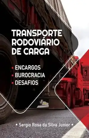 Transporte Rodoviário de Cargas: Encargos, Burocracia e os Desafios no Brasil – Sérgio Rosa da Silva Junior