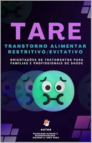 TRANSTORNO ALIMENTAR RESTRITIVO/EVITATIVO (TARE): Orientações de Tratamentos para Famílias e Profissionais de Saúde – Ricardo Alexandre Sant Anna