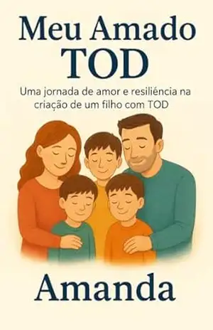 Transtorno Opositor Desafiador – Meu Amado TOD: Uma jornada de amor e resiliência na criação de um filho com TOD – Amanda Araújo
