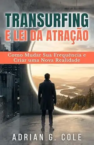 Transurfing e Lei da Atração: Como Mudar Sua Frequência e Criar uma Nova Realidade – Adrian G. Cole