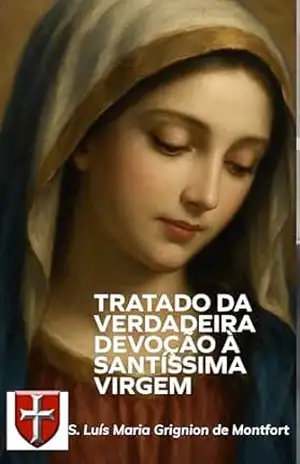 Tratado da Verdadeira Devoção à Santíssima Virgem – Luís Maria Grignion de Montfort