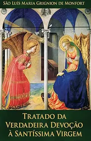 Tratado da Verdadeira Devoção à Santíssima Virgem: Preparação para o Reino de Jesus Cristo – São Luis Maria Grignion de Montfort.