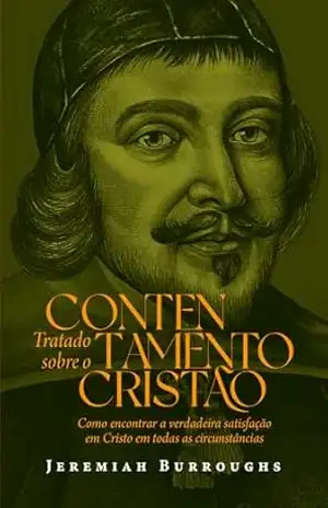 Tratado sobre o contentamento cristão: Como encontrar a verdadeira satisfação em Cristo em todas as circunstâncias - Jeremiah Burroughs