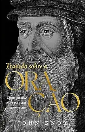 Tratado sobre oração: Como quando, onde e por quem devemos orar – John Knox