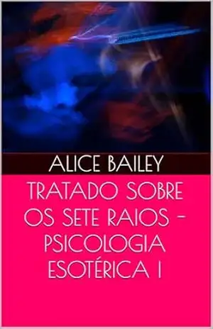 TRATADO SOBRE OS SETE RAIOS – PSICOLOGIA ESOTÉRICA I – Alice Bailey