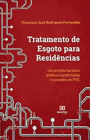 Tratamento de Esgoto para Residências: um projeto barato e prático usando tubos e conexões de PVC – Francisco José Rodrigues Fernandes