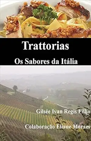 Trattorias – Os Sabores da Itália: Receitas, ingredientes, técnicas, utensílios e vinhos – Gilsee Ivan Regis Filho