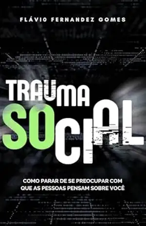 Trauma Social: COMO PARAR DE SE PREOCUPAR COM QUE AS PESSOAS PENSAM SOBRE VOCÊ – Flávio Fernandez  Gomes