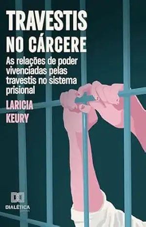 Travestis no cárcere: As relações de poder vivenciadas pelas travestis no sistema prisional – Laricia Keury Campos