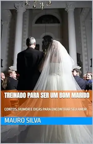 TREINADO PARA SER UM BOM MARIDO: CONTOS, HUMOR E DICAS PARA ENCONTRAR SEU AMOR – MAURO SILVA