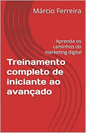 Treinamento completo de iniciante ao avançado: Aprenda os caminhos do marketing digital – Márcio  Ferreira
