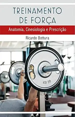 Treinamento de Força: Anatomia, Cinesiologia e Prescrição (Educação Física) – Ricardo Bottura