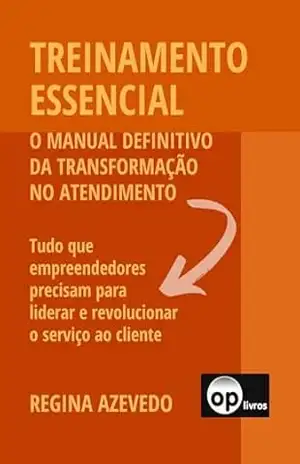 TREINAMENTO ESSENCIAL: O manual definitivo da transformação no atendimento – Regina Azevedo