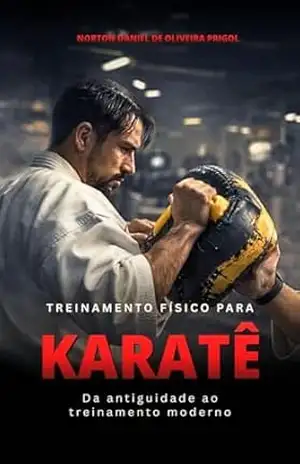 Treinamento Físico para Karatê: Corpo & Mente (Preparação física nas artes marciais, esportes de combate e defesa pessoal) – Norton Daniel  de Oliveira Prigol