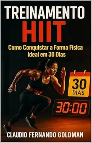 TREINAMENTO HIIT: Como Conquistar a Forma Física Ideal em 30 Dias – Claudio Fernando Goldman