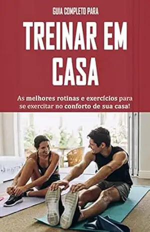 TREINAR EM CASA: O guia completo para começar a treinar em casa e alcançar a melhor forma física da sua vida, perca peso ou ganhe massa muscular sem sair de casa – Miguel Faustino