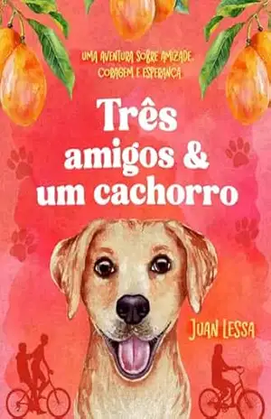 Três amigos e um cachorro: Uma aventura sobre amizade, coragem e esperança. - Juan Lessa