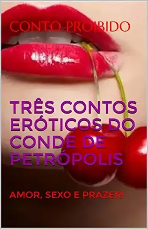 TRÊS CONTOS ERÓTICOS DO CONDE DE PETRÓPOLIS: AMOR, SEXO E PRAZER! - Conde de Petrópolis