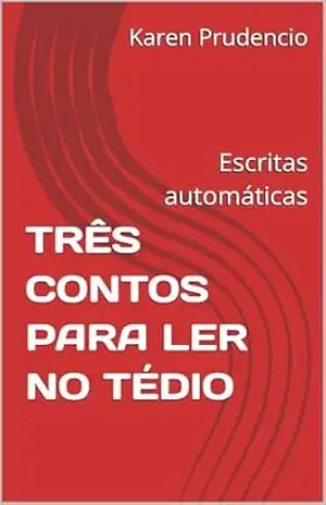 TRÊS CONTOS PARA LER NO TÉDIO: Escritas automáticas – Karen Prudencio