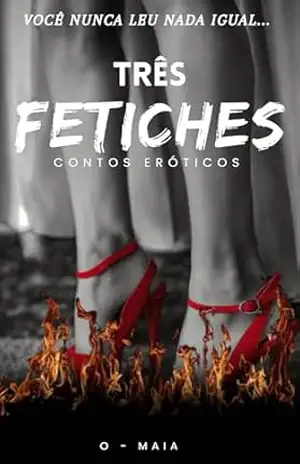 Três Fetiches – Contos eróticos: Livro 1 – O Maia