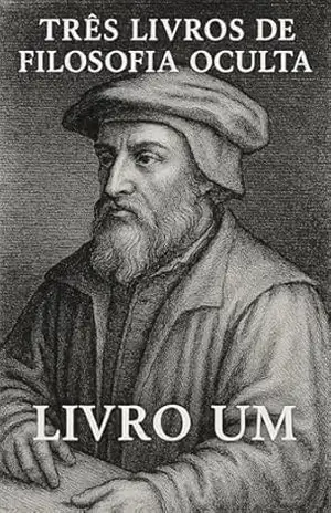 Três Livros de Filosofia Oculta – Livro Um (Magia para Iniciados 1) – Heinrich Cornelius  Agrippa von Nettesheim