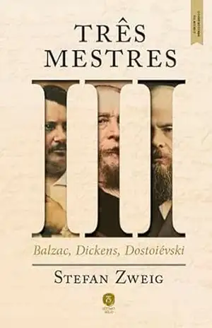 Três mestres: Balzac, Dickens, Dostoiévski Construtores do mundo, vol. I – Stefan Zweig